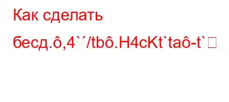 Как сделать бесд.,4`/tb.H4cKt`ta-t`